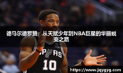 德马尔德罗赞：从天赋少年到NBA巨星的华丽蜕变之路