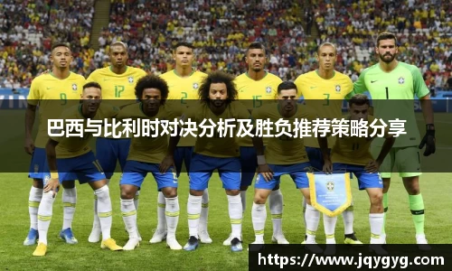 巴西与比利时对决分析及胜负推荐策略分享